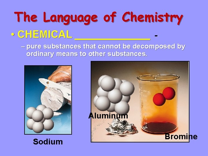 The Language of Chemistry • CHEMICAL _______ - – pure substances that cannot be
