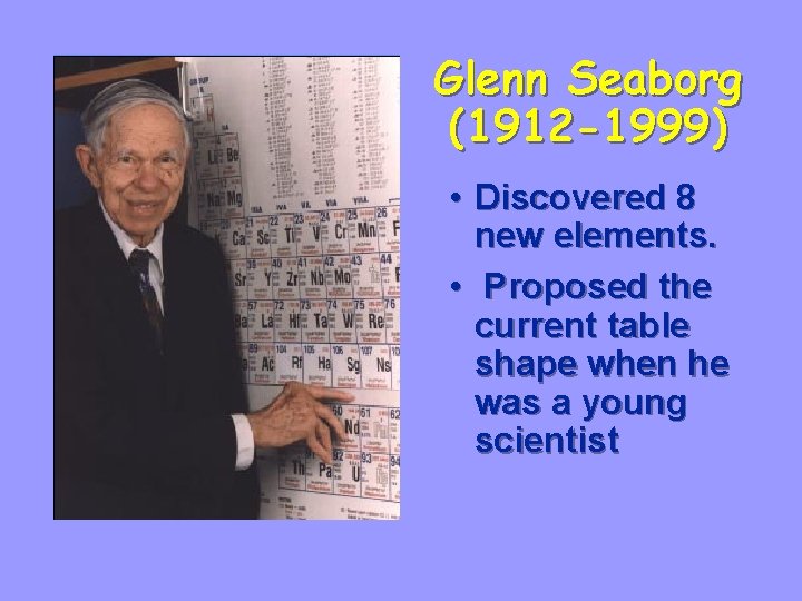 Glenn Seaborg (1912 -1999) • Discovered 8 new elements. • Proposed the current table