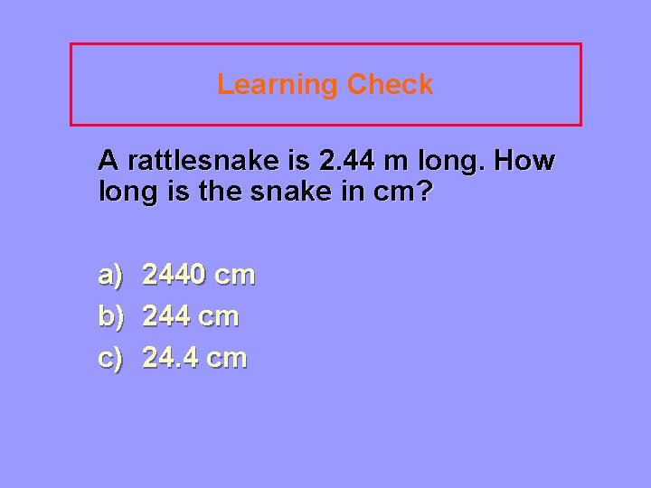 Learning Check A rattlesnake is 2. 44 m long. How long is the snake