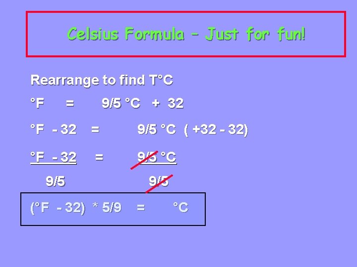 Celsius Formula – Just for fun! Rearrange to find T°C °F = 9/5 °C