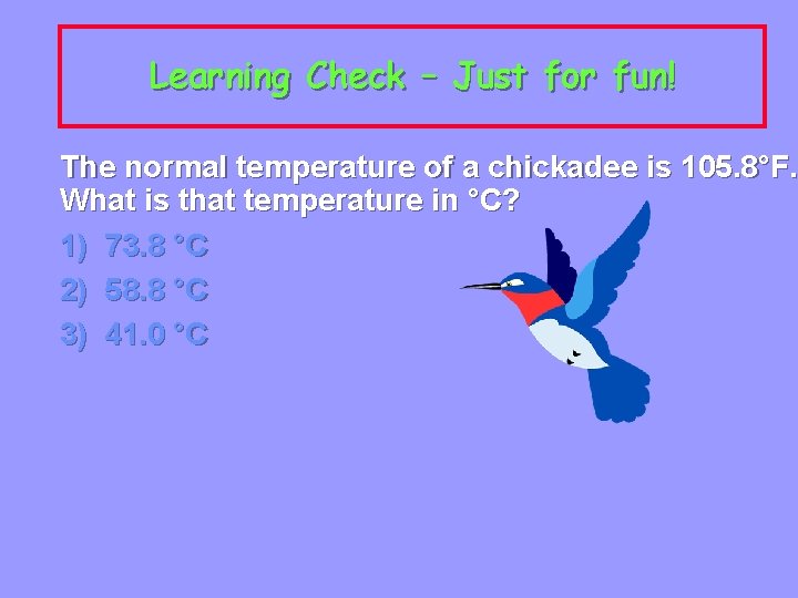 Learning Check – Just for fun! The normal temperature of a chickadee is 105.