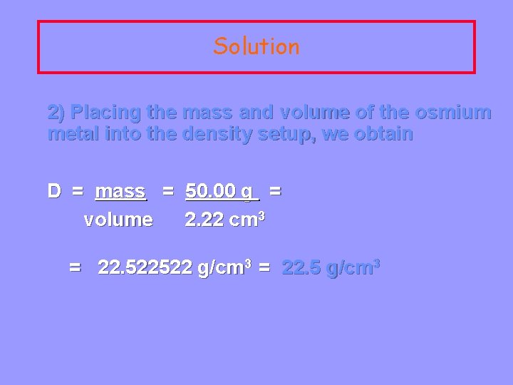Solution 2) Placing the mass and volume of the osmium metal into the density