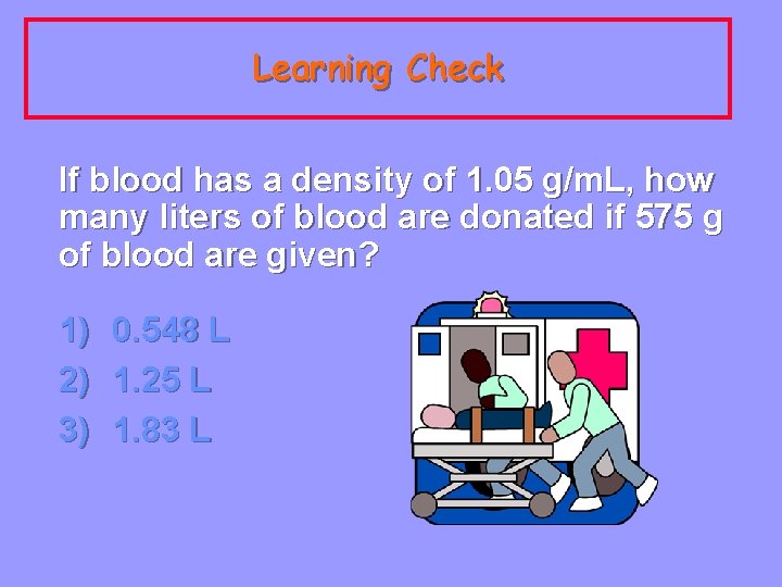 Learning Check If blood has a density of 1. 05 g/m. L, how many