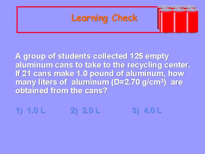 Learning Check A group of students collected 125 empty aluminum cans to take to