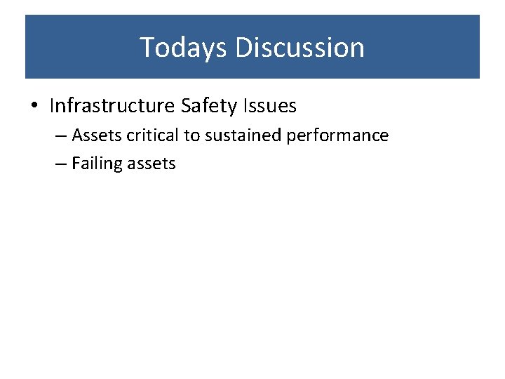 Todays Discussion • Infrastructure Safety Issues – Assets critical to sustained performance – Failing