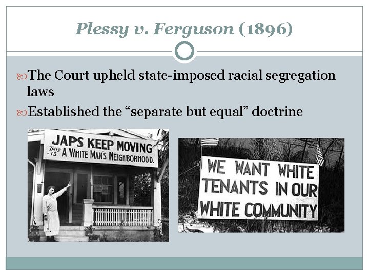 Plessy v. Ferguson (1896) The Court upheld state-imposed racial segregation laws Established the “separate