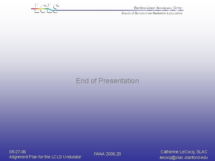 End of Presentation 09 -27 -06 Alignment Plan for the LCLS Undulator IWAA 2006, End of Presentation 09 -27 -06 Alignment Plan for the LCLS Undulator IWAA 2006,