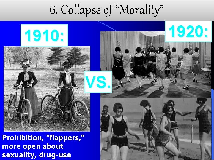 6. Collapse of “Morality” 1920: 1910: VS. Prohibition, “flappers, ” more open about sexuality,