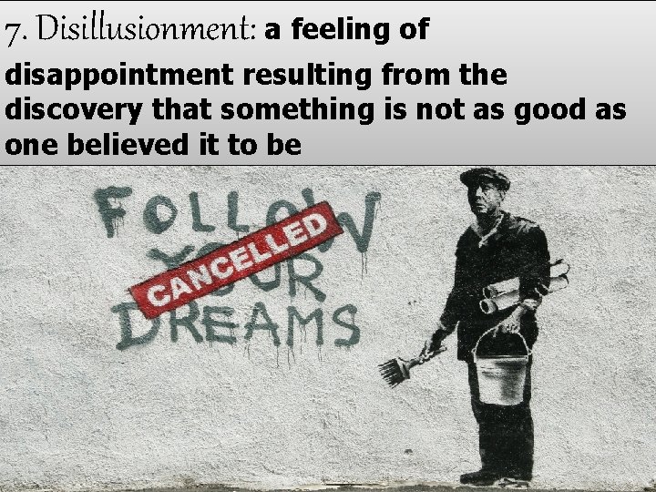 7. Disillusionment: a feeling of disappointment resulting from the discovery that something is not
