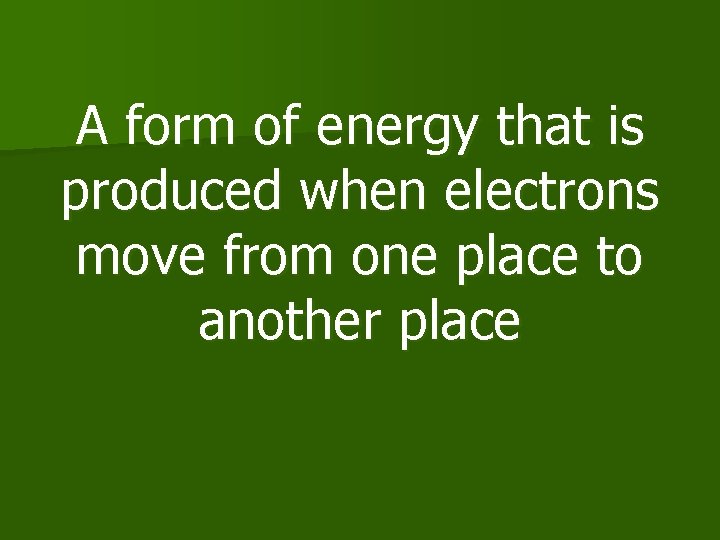 A form of energy that is produced when electrons move from one place to