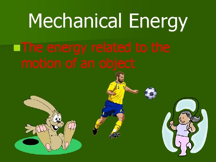 Mechanical Energy n. The energy related to the motion of an object 