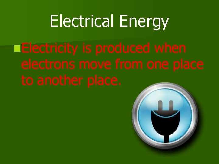 Electrical Energy n. Electricity is produced when electrons move from one place to another