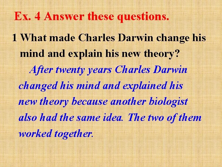 Ex. 4 Answer these questions. 1 What made Charles Darwin change his mind and