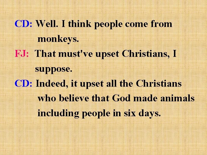 CD: Well. I think people come from monkeys. FJ: That must've upset Christians, I