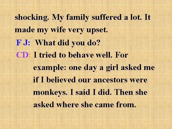 shocking. My family suffered a lot. It made my wife very upset. F J: