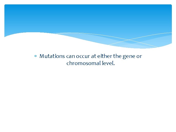  Mutations can occur at either the gene or chromosomal level. 