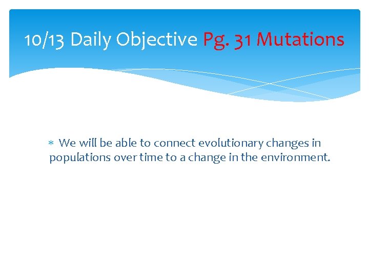 10/13 Daily Objective Pg. 31 Mutations We will be able to connect evolutionary changes