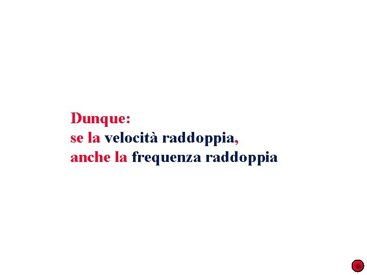 Dunque: se la velocità raddoppia, anche la frequenza raddoppia 