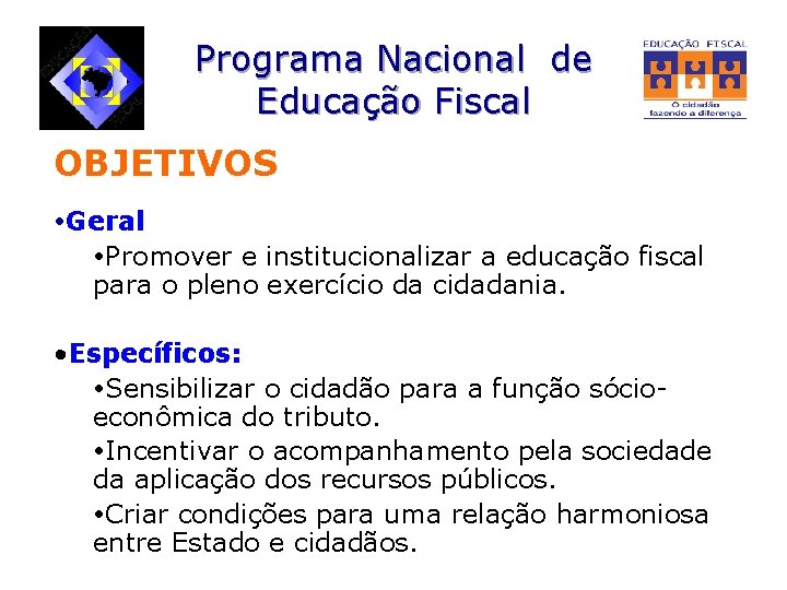 Programa Nacional de Educação Fiscal OBJETIVOS Geral Promover e institucionalizar a educação fiscal para