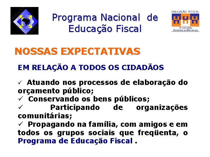 Programa Nacional de Educação Fiscal NOSSAS EXPECTATIVAS EM RELAÇÃO A TODOS OS CIDADÃOS ü