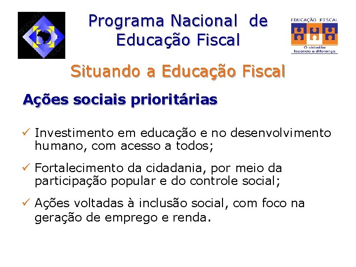 Programa Nacional de Educação Fiscal Situando a Educação Fiscal Ações sociais prioritárias ü Investimento