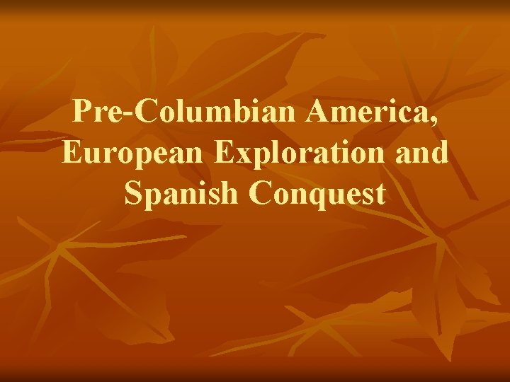 Pre-Columbian America, European Exploration and Spanish Conquest 