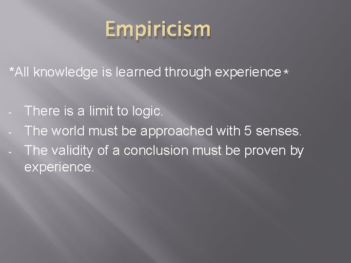 Empiricism *All knowledge is learned through experience* - There is a limit to logic.