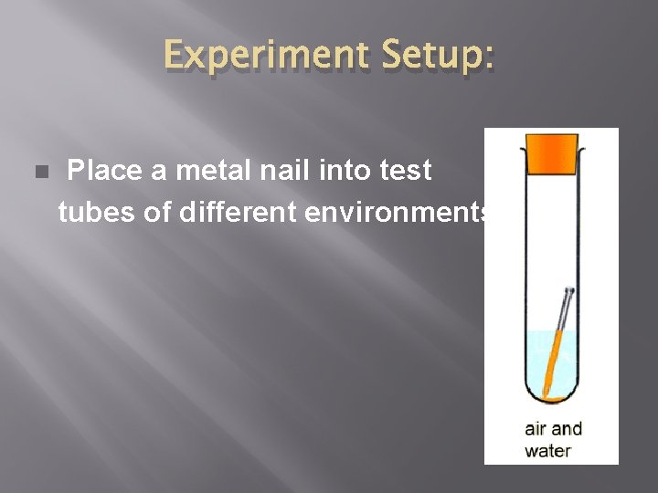 Experiment Setup: n Place a metal nail into test tubes of different environments. 