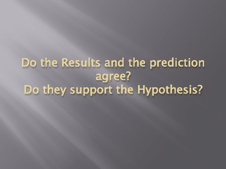 Do the Results and the prediction agree? Do they support the Hypothesis? 