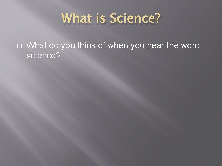 What is Science? � What do you think of when you hear the word