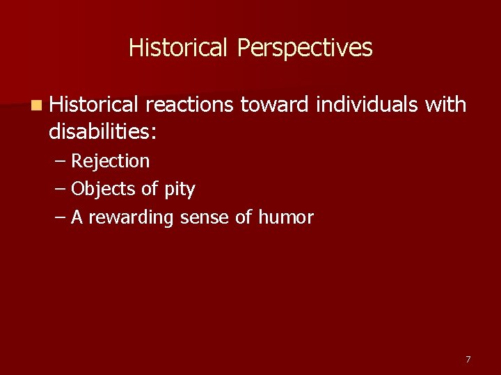 Historical Perspectives n Historical reactions toward individuals with disabilities: – Rejection – Objects of