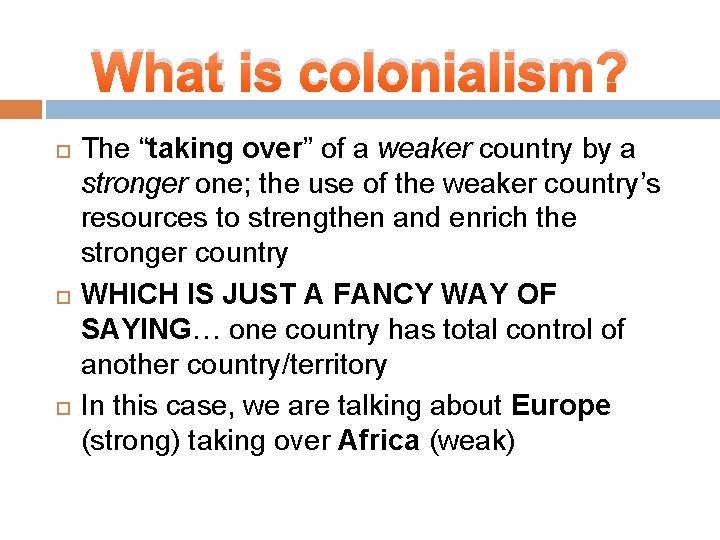 What is colonialism? The “taking over” of a weaker country by a stronger one;