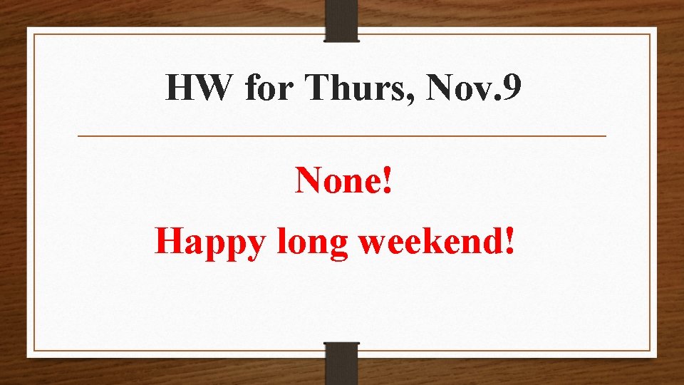 HW for Thurs, Nov. 9 None! Happy long weekend! 