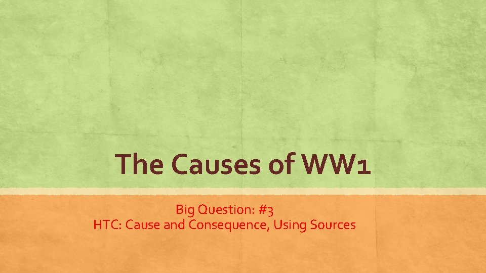 The Causes of WW 1 Big Question: #3 HTC: Cause and Consequence, Using Sources