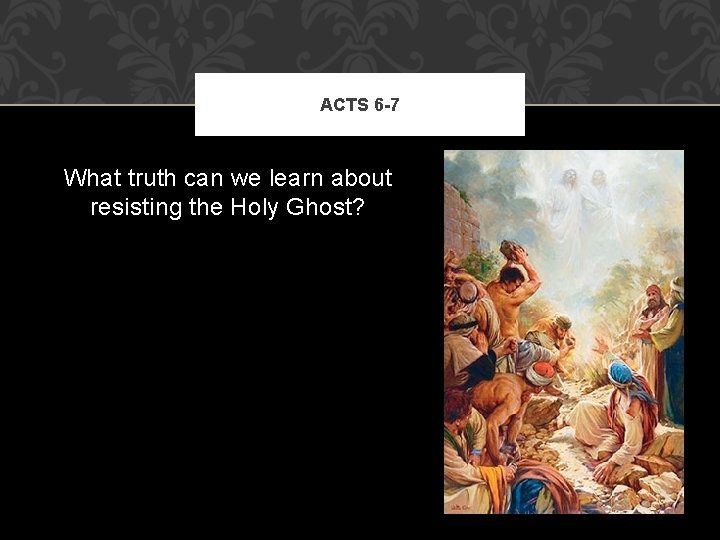 ACTS 6 -7 What truth can we learn about resisting the Holy Ghost? ACTS 6 -7 What truth can we learn about resisting the Holy Ghost?