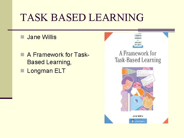 TASK BASED LEARNING n Jane Willis n A Framework for Task- Based Learning, n
