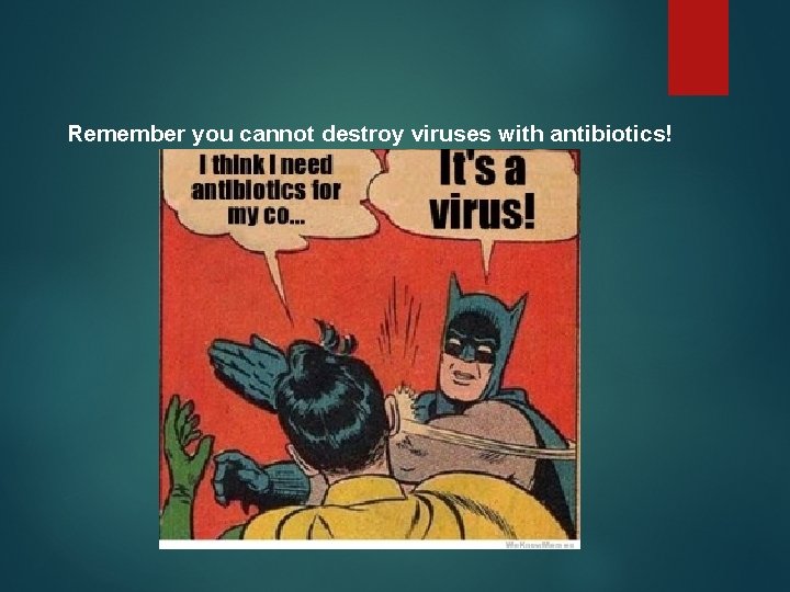 Remember you cannot destroy viruses with antibiotics! 