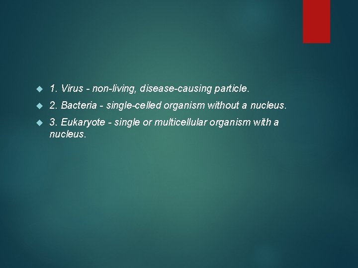  1. Virus - non-living, disease-causing particle. 2. Bacteria - single-celled organism without a