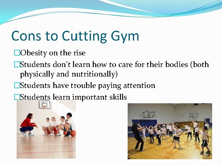Cons to Cutting Gym �Obesity on the rise �Students don’t learn how to care