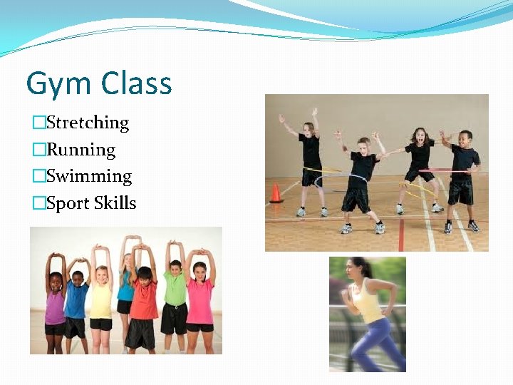 Gym Class �Stretching �Running �Swimming �Sport Skills 