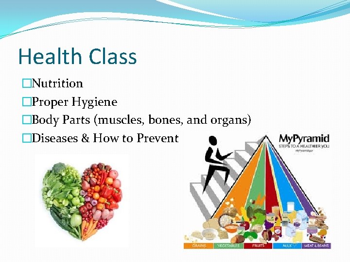 Health Class �Nutrition �Proper Hygiene �Body Parts (muscles, bones, and organs) �Diseases & How