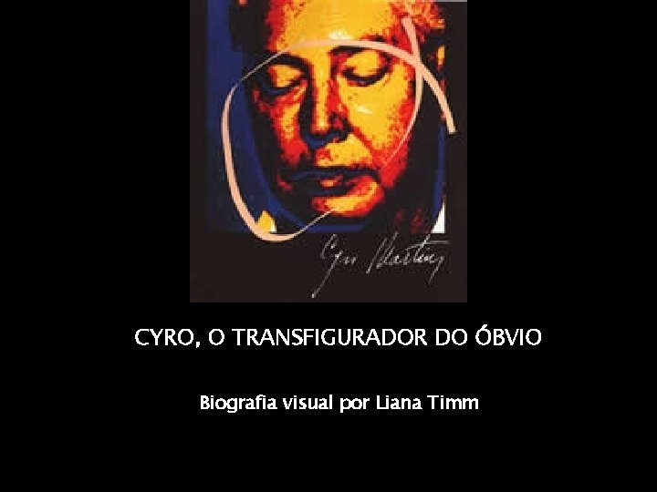 CYRO, O TRANSFIGURADOR DO ÓBVIO Biografia visual por Liana Timm 