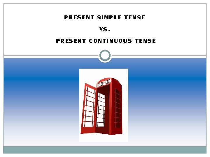 PRESENT SIMPLE TENSE VS. PRESENT CONTINUOUS TENSE 