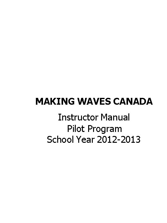 MAKING WAVES CANADA Instructor Manual Pilot Program School Year 2012 -2013 MAKING WAVES CANADA Instructor Manual Pilot Program School Year 2012 -2013