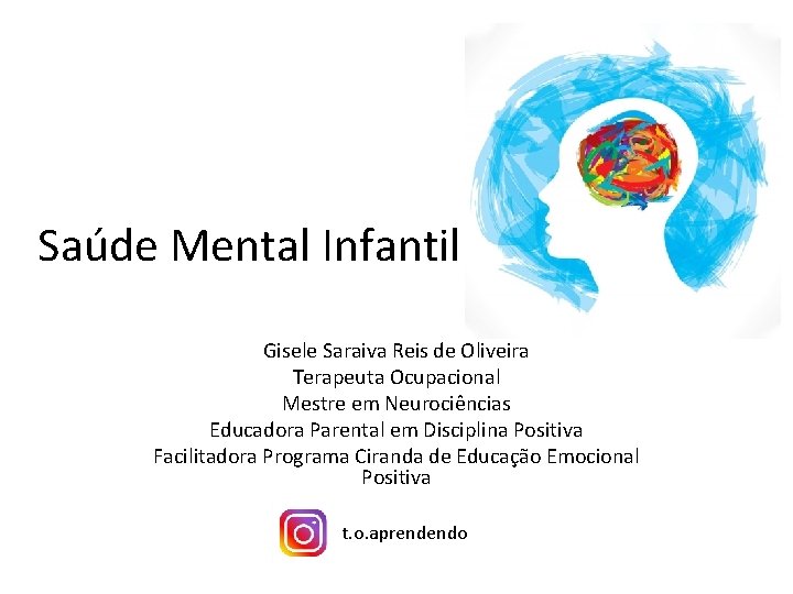Saúde Mental Infantil Gisele Saraiva Reis de Oliveira Terapeuta Ocupacional Mestre em Neurociências Educadora