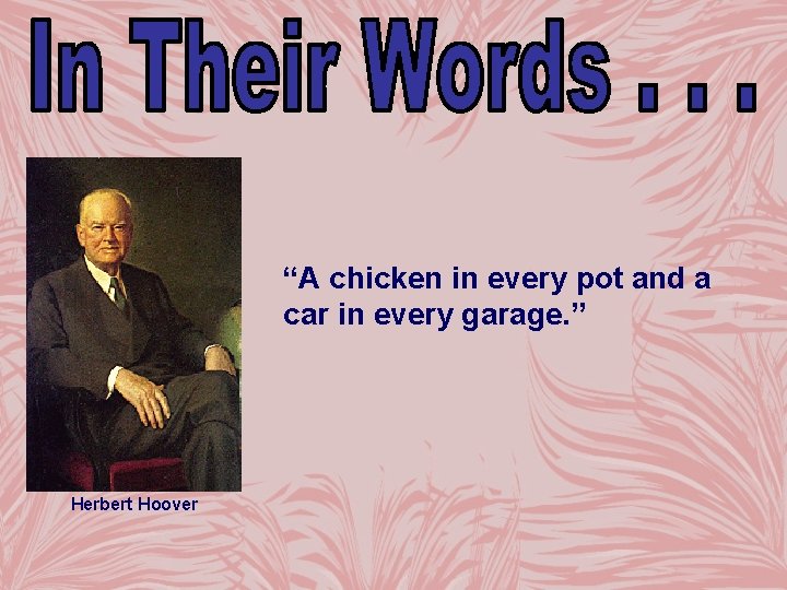 “A chicken in every pot and a car in every garage. ” Herbert Hoover