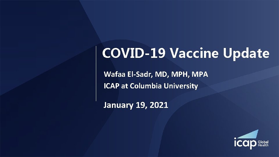 COVID-19 Vaccine Update Wafaa El-Sadr, MD, MPH, MPA ICAP at Columbia University January 19,