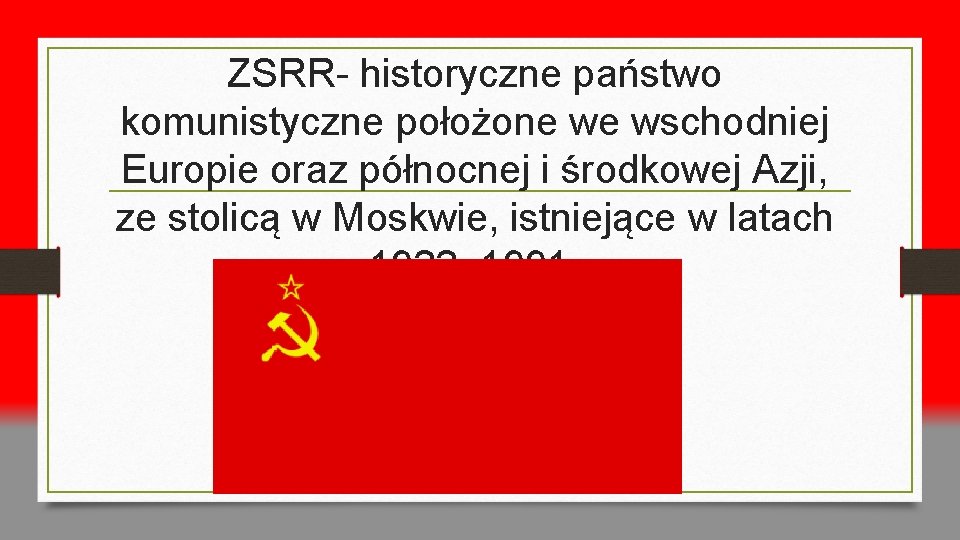 ZSRR- historyczne państwo komunistyczne położone we wschodniej Europie oraz północnej i środkowej Azji, ze