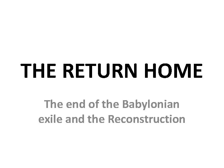 THE RETURN HOME The end of the Babylonian exile and the Reconstruction 