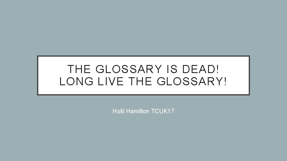 THE GLOSSARY IS DEAD! LONG LIVE THE GLOSSARY! Holli Hamilton TCUK 17 
